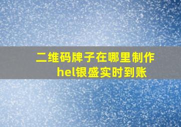 二维码牌子在哪里制作 hel银盛实时到账